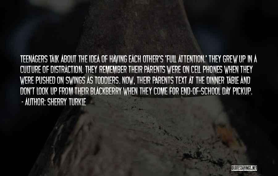 Sherry Turkle Quotes: Teenagers Talk About The Idea Of Having Each Other's 'full Attention.' They Grew Up In A Culture Of Distraction. They