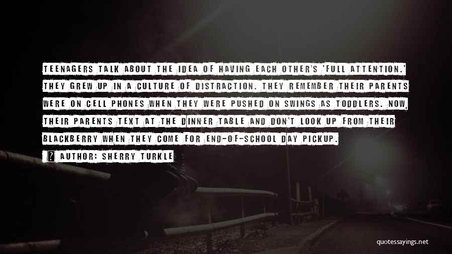 Sherry Turkle Quotes: Teenagers Talk About The Idea Of Having Each Other's 'full Attention.' They Grew Up In A Culture Of Distraction. They