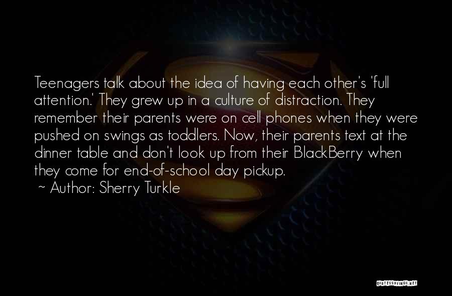 Sherry Turkle Quotes: Teenagers Talk About The Idea Of Having Each Other's 'full Attention.' They Grew Up In A Culture Of Distraction. They