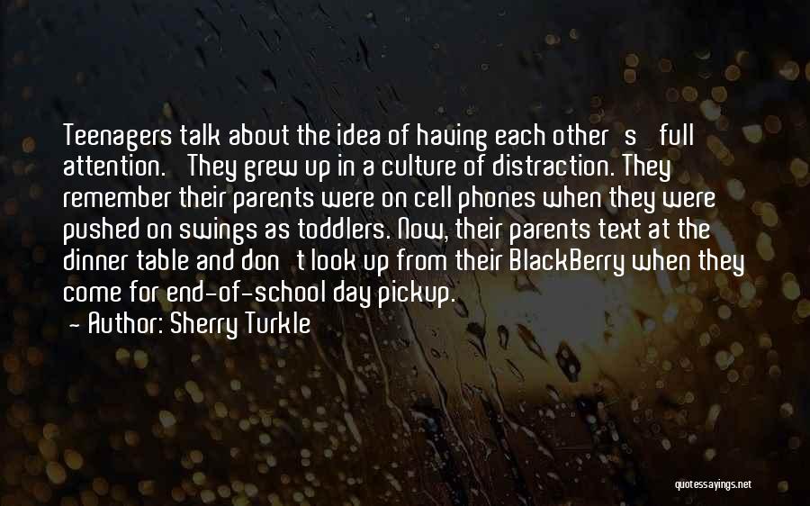 Sherry Turkle Quotes: Teenagers Talk About The Idea Of Having Each Other's 'full Attention.' They Grew Up In A Culture Of Distraction. They