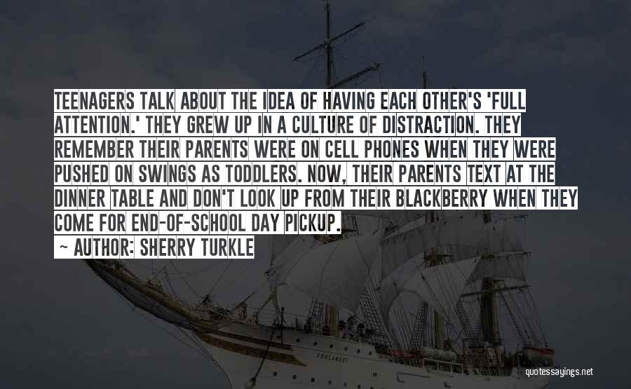 Sherry Turkle Quotes: Teenagers Talk About The Idea Of Having Each Other's 'full Attention.' They Grew Up In A Culture Of Distraction. They