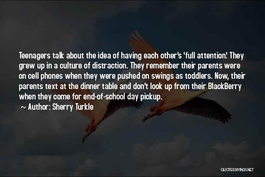 Sherry Turkle Quotes: Teenagers Talk About The Idea Of Having Each Other's 'full Attention.' They Grew Up In A Culture Of Distraction. They