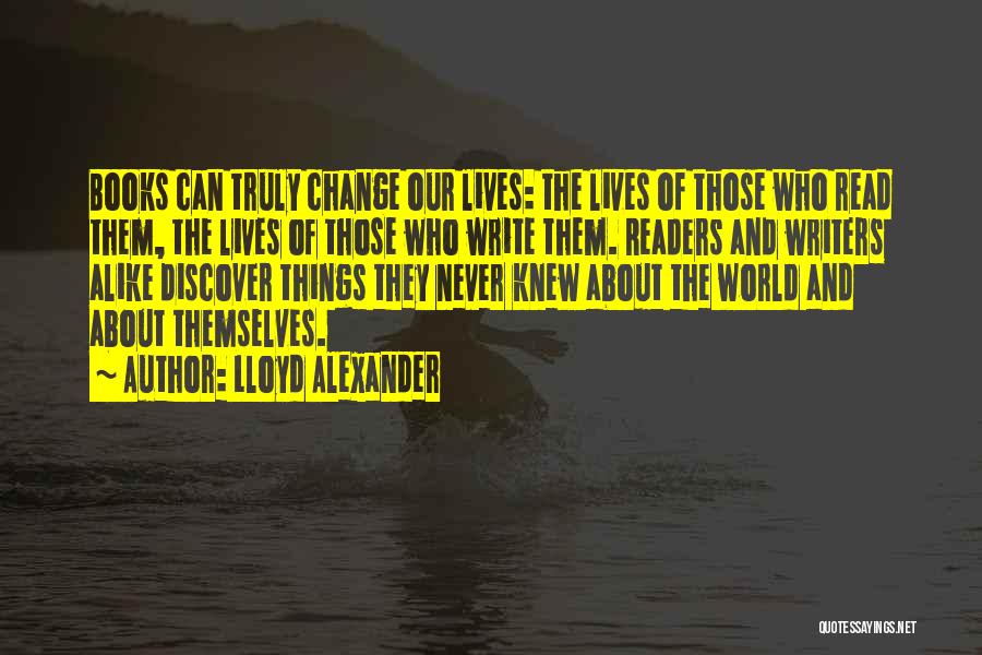 Lloyd Alexander Quotes: Books Can Truly Change Our Lives: The Lives Of Those Who Read Them, The Lives Of Those Who Write Them.