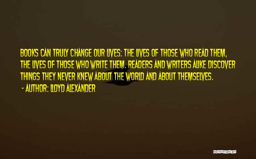 Lloyd Alexander Quotes: Books Can Truly Change Our Lives: The Lives Of Those Who Read Them, The Lives Of Those Who Write Them.