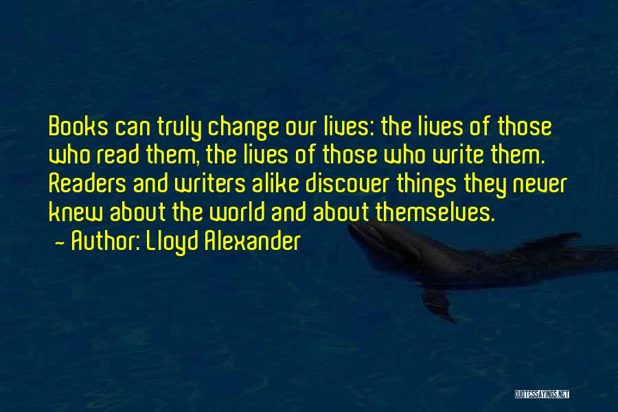 Lloyd Alexander Quotes: Books Can Truly Change Our Lives: The Lives Of Those Who Read Them, The Lives Of Those Who Write Them.