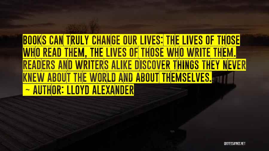 Lloyd Alexander Quotes: Books Can Truly Change Our Lives: The Lives Of Those Who Read Them, The Lives Of Those Who Write Them.