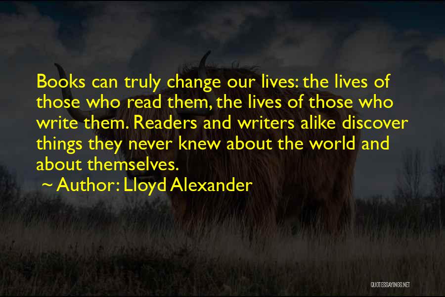Lloyd Alexander Quotes: Books Can Truly Change Our Lives: The Lives Of Those Who Read Them, The Lives Of Those Who Write Them.