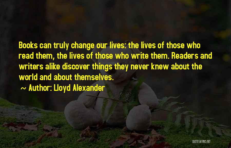 Lloyd Alexander Quotes: Books Can Truly Change Our Lives: The Lives Of Those Who Read Them, The Lives Of Those Who Write Them.