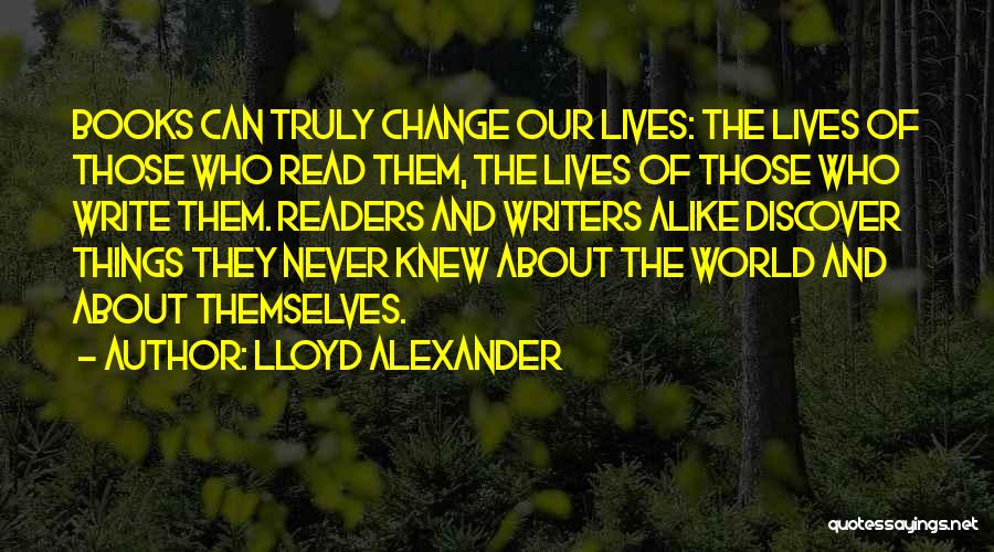 Lloyd Alexander Quotes: Books Can Truly Change Our Lives: The Lives Of Those Who Read Them, The Lives Of Those Who Write Them.