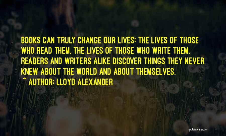 Lloyd Alexander Quotes: Books Can Truly Change Our Lives: The Lives Of Those Who Read Them, The Lives Of Those Who Write Them.