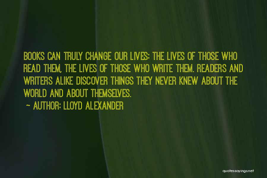 Lloyd Alexander Quotes: Books Can Truly Change Our Lives: The Lives Of Those Who Read Them, The Lives Of Those Who Write Them.