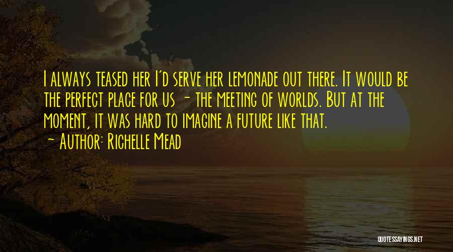 Richelle Mead Quotes: I Always Teased Her I'd Serve Her Lemonade Out There. It Would Be The Perfect Place For Us - The