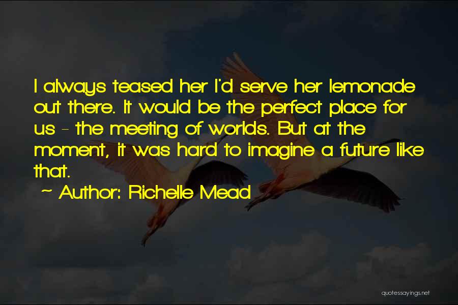 Richelle Mead Quotes: I Always Teased Her I'd Serve Her Lemonade Out There. It Would Be The Perfect Place For Us - The