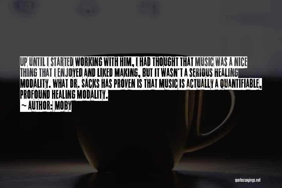 Moby Quotes: Up Until I Started Working With Him, I Had Thought That Music Was A Nice Thing That I Enjoyed And