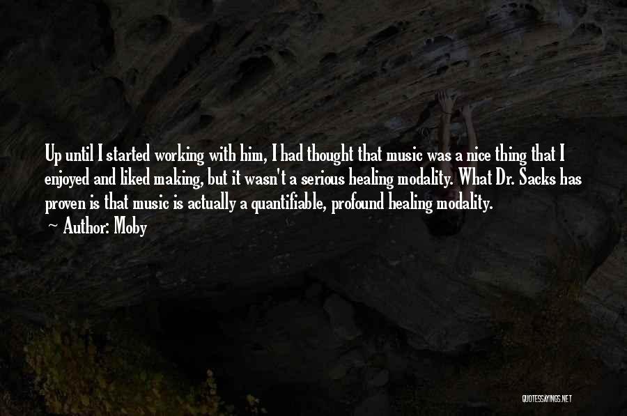 Moby Quotes: Up Until I Started Working With Him, I Had Thought That Music Was A Nice Thing That I Enjoyed And