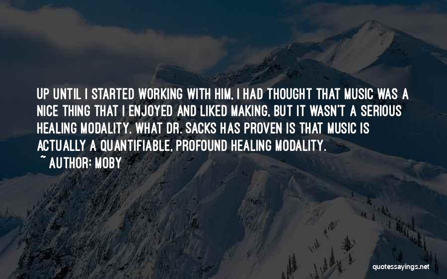 Moby Quotes: Up Until I Started Working With Him, I Had Thought That Music Was A Nice Thing That I Enjoyed And