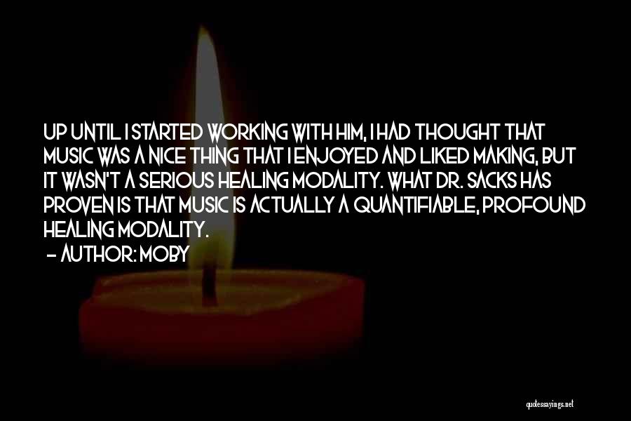 Moby Quotes: Up Until I Started Working With Him, I Had Thought That Music Was A Nice Thing That I Enjoyed And