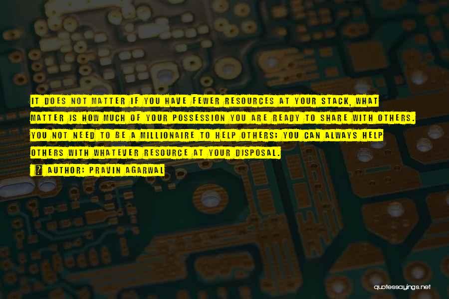 Pravin Agarwal Quotes: It Does Not Matter If You Have Fewer Resources At Your Stack, What Matter Is How Much Of Your Possession