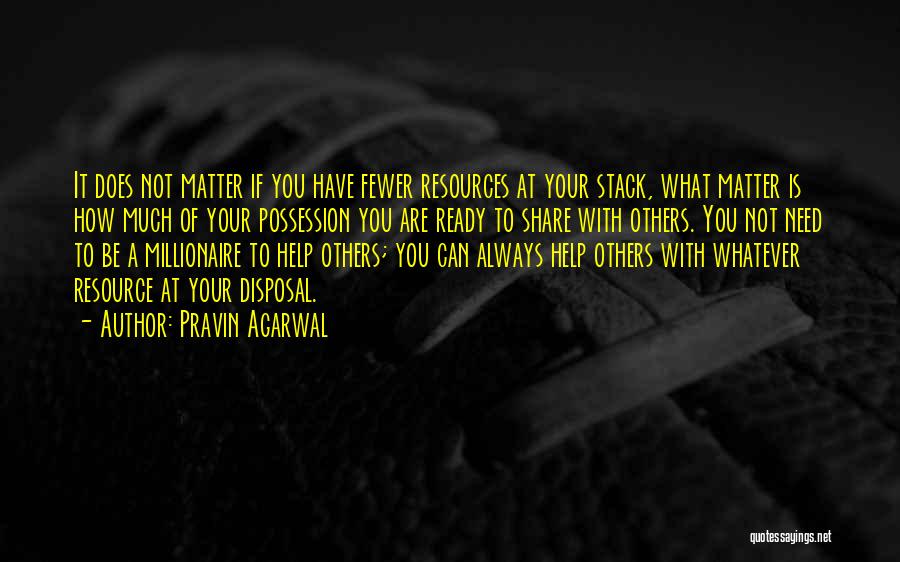 Pravin Agarwal Quotes: It Does Not Matter If You Have Fewer Resources At Your Stack, What Matter Is How Much Of Your Possession