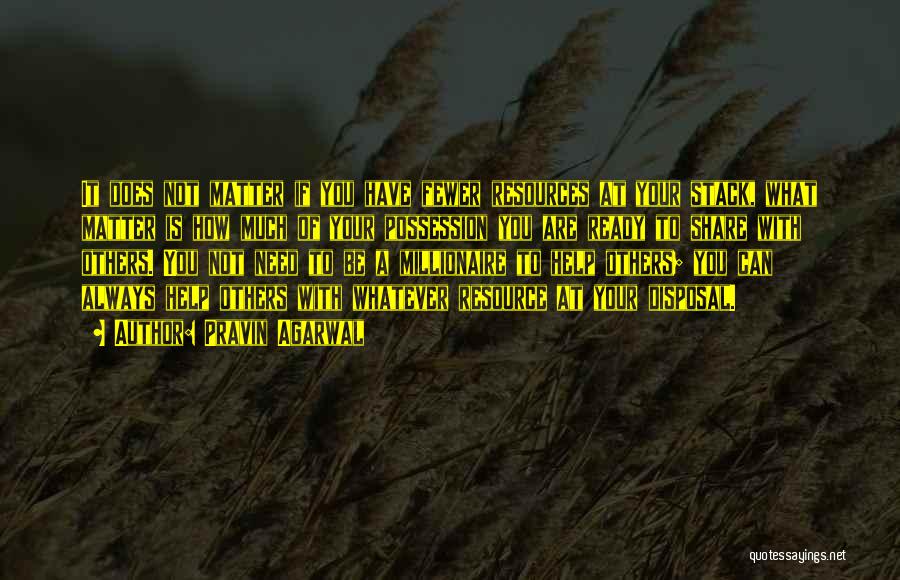 Pravin Agarwal Quotes: It Does Not Matter If You Have Fewer Resources At Your Stack, What Matter Is How Much Of Your Possession