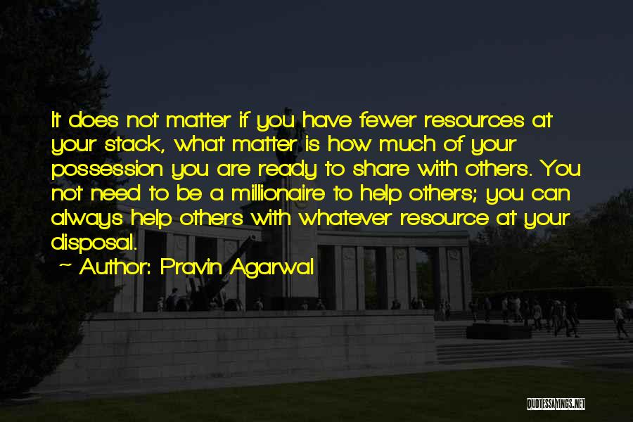 Pravin Agarwal Quotes: It Does Not Matter If You Have Fewer Resources At Your Stack, What Matter Is How Much Of Your Possession