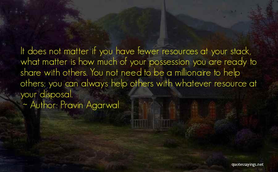 Pravin Agarwal Quotes: It Does Not Matter If You Have Fewer Resources At Your Stack, What Matter Is How Much Of Your Possession