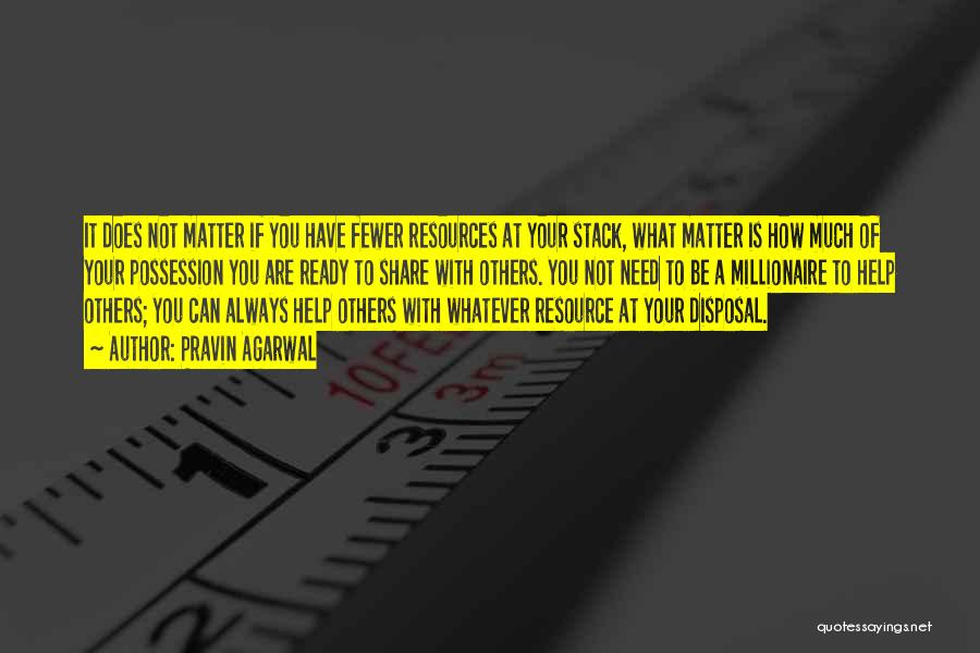 Pravin Agarwal Quotes: It Does Not Matter If You Have Fewer Resources At Your Stack, What Matter Is How Much Of Your Possession