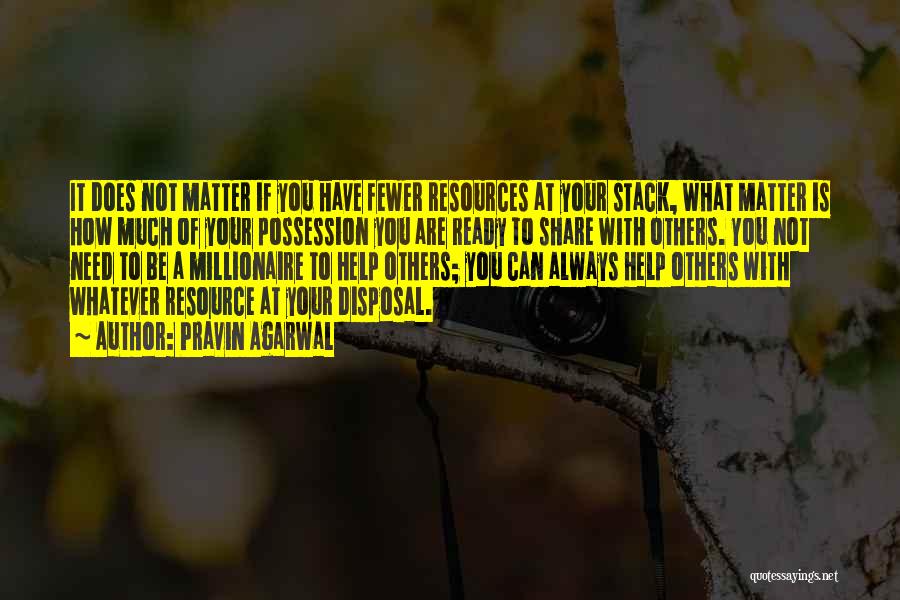 Pravin Agarwal Quotes: It Does Not Matter If You Have Fewer Resources At Your Stack, What Matter Is How Much Of Your Possession