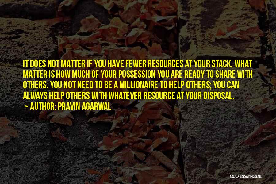 Pravin Agarwal Quotes: It Does Not Matter If You Have Fewer Resources At Your Stack, What Matter Is How Much Of Your Possession