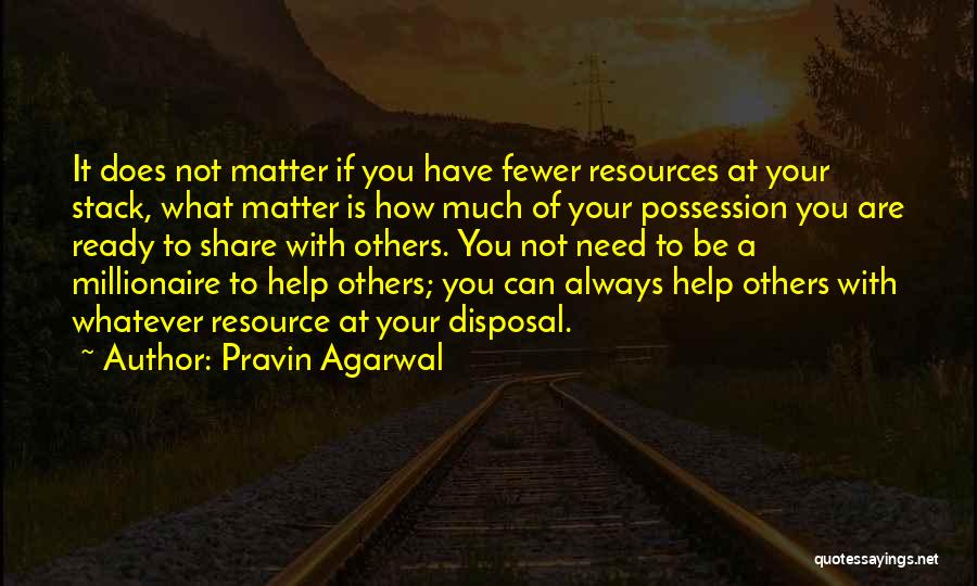 Pravin Agarwal Quotes: It Does Not Matter If You Have Fewer Resources At Your Stack, What Matter Is How Much Of Your Possession