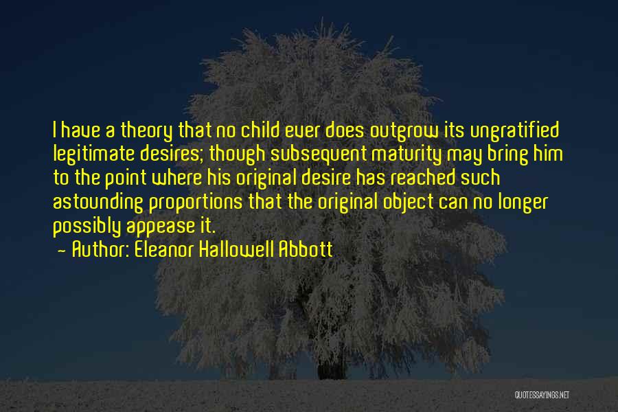 Eleanor Hallowell Abbott Quotes: I Have A Theory That No Child Ever Does Outgrow Its Ungratified Legitimate Desires; Though Subsequent Maturity May Bring Him