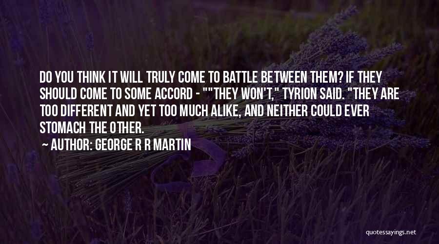 George R R Martin Quotes: Do You Think It Will Truly Come To Battle Between Them? If They Should Come To Some Accord - They