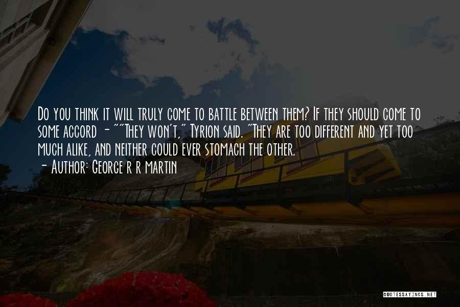 George R R Martin Quotes: Do You Think It Will Truly Come To Battle Between Them? If They Should Come To Some Accord - They