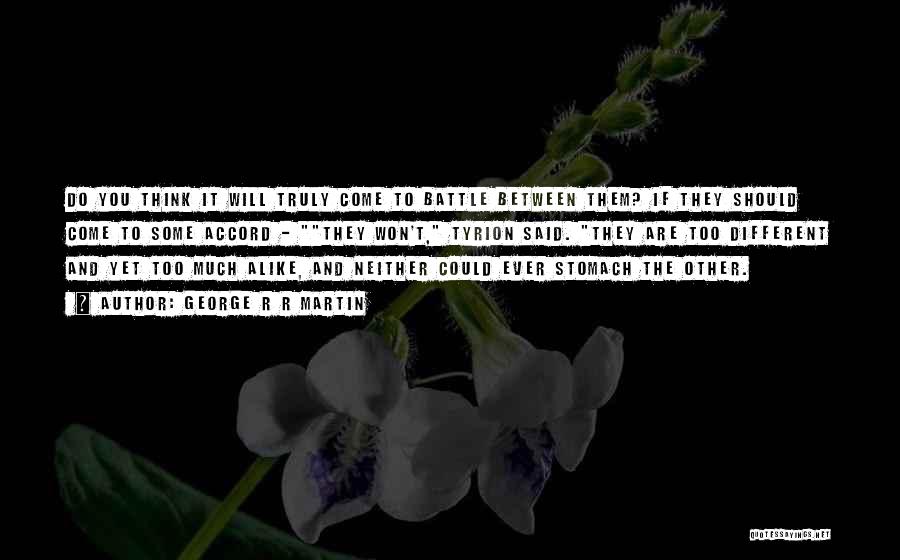 George R R Martin Quotes: Do You Think It Will Truly Come To Battle Between Them? If They Should Come To Some Accord - They