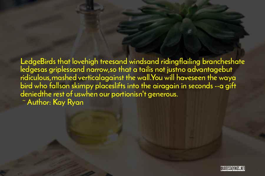 Kay Ryan Quotes: Ledgebirds That Lovehigh Treesand Windsand Ridingflailing Brancheshate Ledgesas Griplessand Narrow,so That A Tailis Not Justno Advantagebut Ridiculous,mashed Verticalagainst The Wall.you