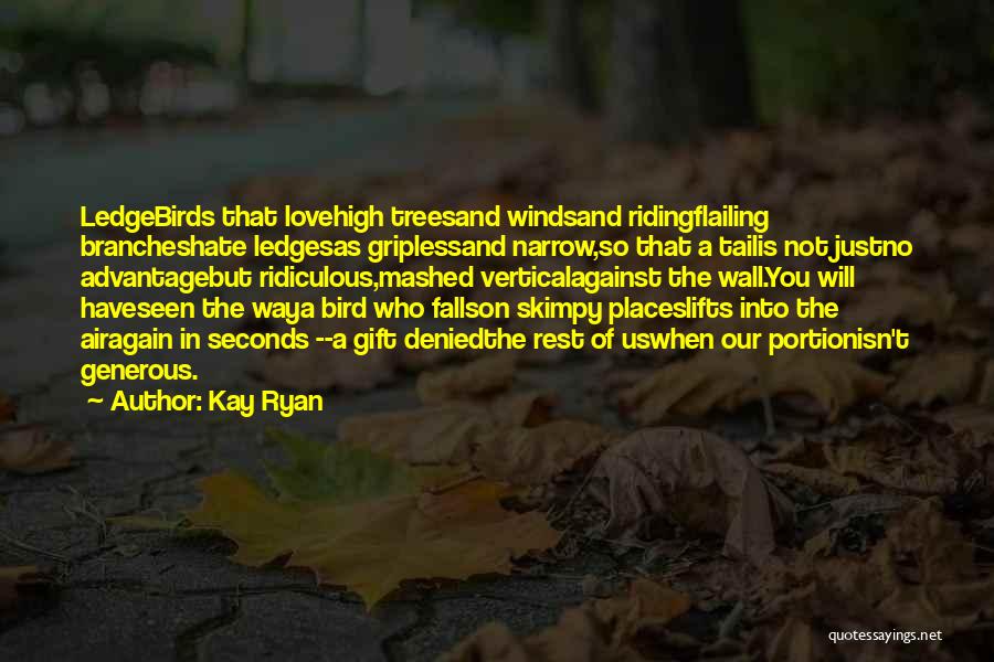 Kay Ryan Quotes: Ledgebirds That Lovehigh Treesand Windsand Ridingflailing Brancheshate Ledgesas Griplessand Narrow,so That A Tailis Not Justno Advantagebut Ridiculous,mashed Verticalagainst The Wall.you