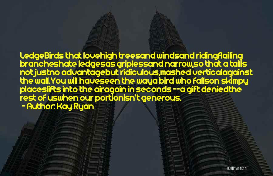 Kay Ryan Quotes: Ledgebirds That Lovehigh Treesand Windsand Ridingflailing Brancheshate Ledgesas Griplessand Narrow,so That A Tailis Not Justno Advantagebut Ridiculous,mashed Verticalagainst The Wall.you