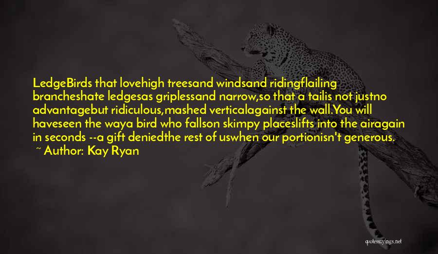 Kay Ryan Quotes: Ledgebirds That Lovehigh Treesand Windsand Ridingflailing Brancheshate Ledgesas Griplessand Narrow,so That A Tailis Not Justno Advantagebut Ridiculous,mashed Verticalagainst The Wall.you