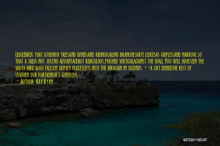 Kay Ryan Quotes: Ledgebirds That Lovehigh Treesand Windsand Ridingflailing Brancheshate Ledgesas Griplessand Narrow,so That A Tailis Not Justno Advantagebut Ridiculous,mashed Verticalagainst The Wall.you