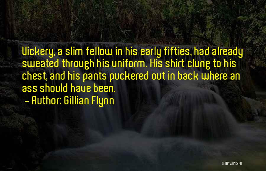 Gillian Flynn Quotes: Vickery, A Slim Fellow In His Early Fifties, Had Already Sweated Through His Uniform. His Shirt Clung To His Chest,