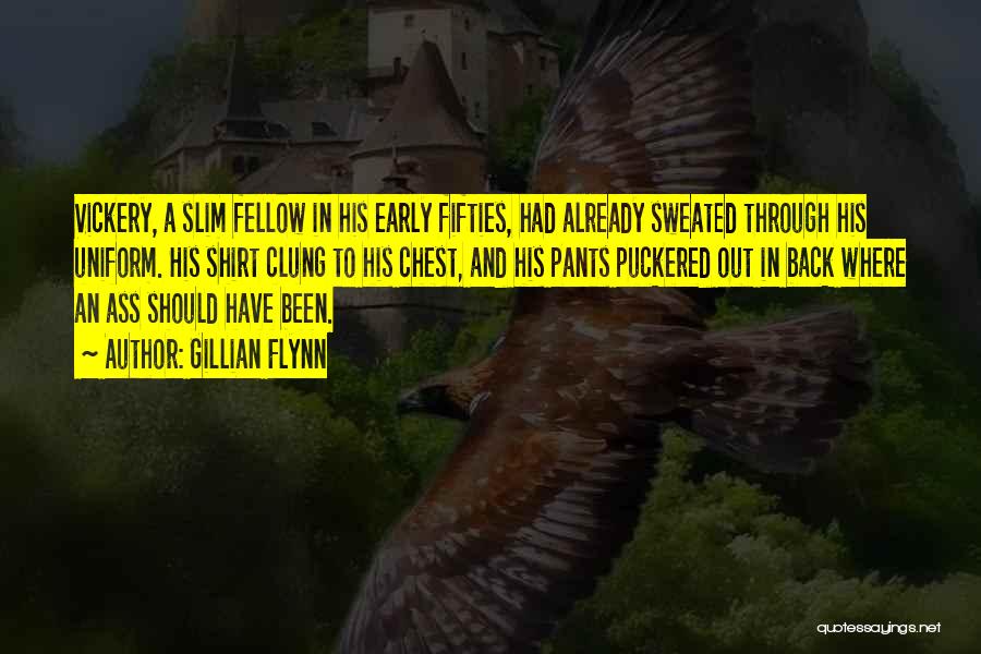 Gillian Flynn Quotes: Vickery, A Slim Fellow In His Early Fifties, Had Already Sweated Through His Uniform. His Shirt Clung To His Chest,