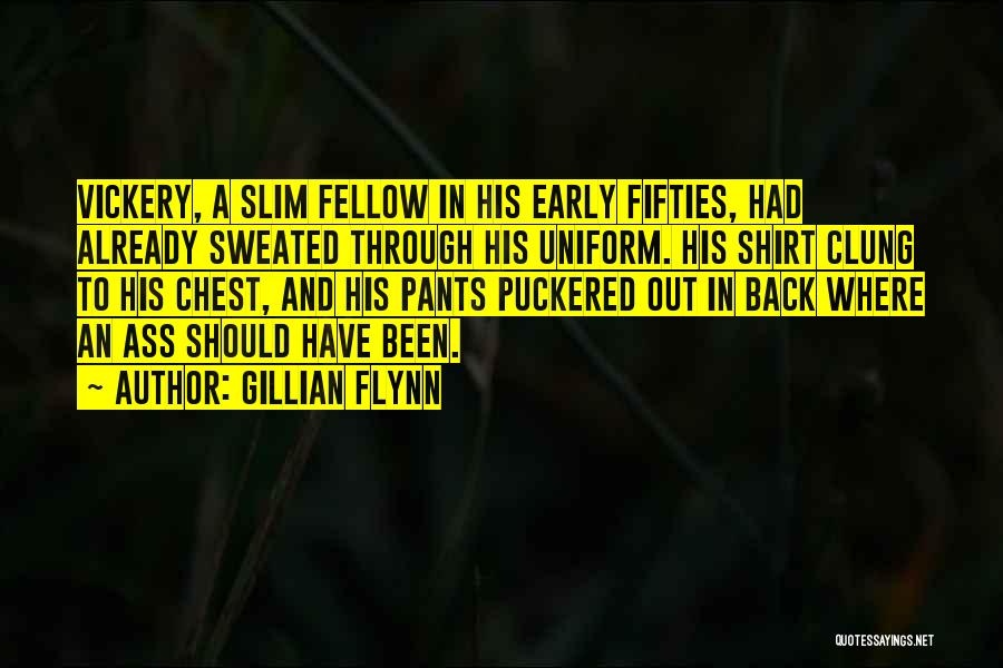 Gillian Flynn Quotes: Vickery, A Slim Fellow In His Early Fifties, Had Already Sweated Through His Uniform. His Shirt Clung To His Chest,
