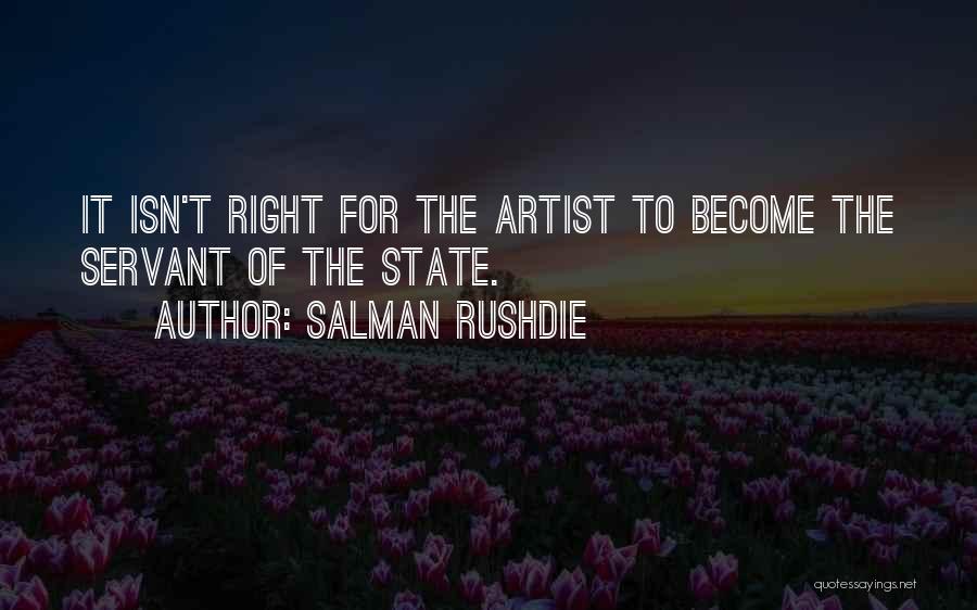 Salman Rushdie Quotes: It Isn't Right For The Artist To Become The Servant Of The State.