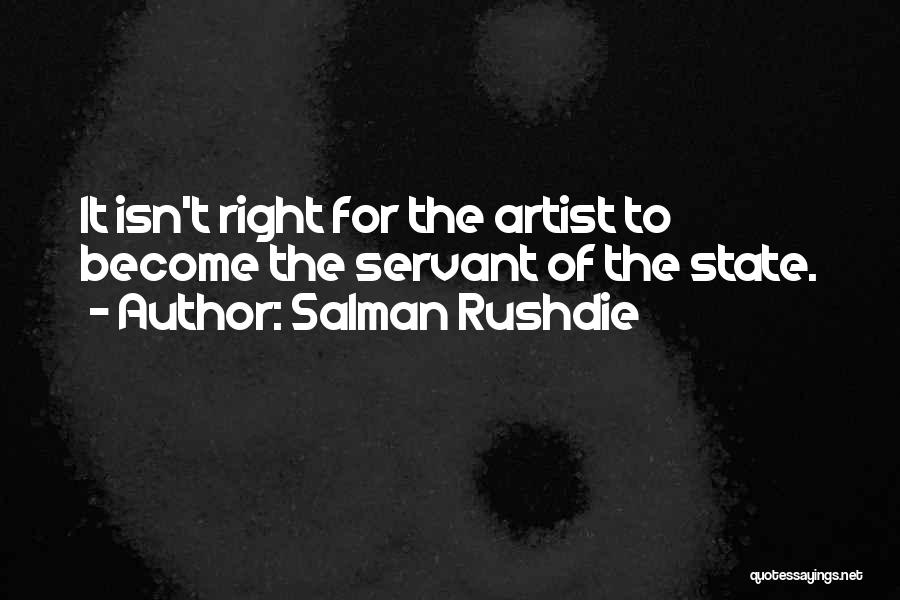 Salman Rushdie Quotes: It Isn't Right For The Artist To Become The Servant Of The State.