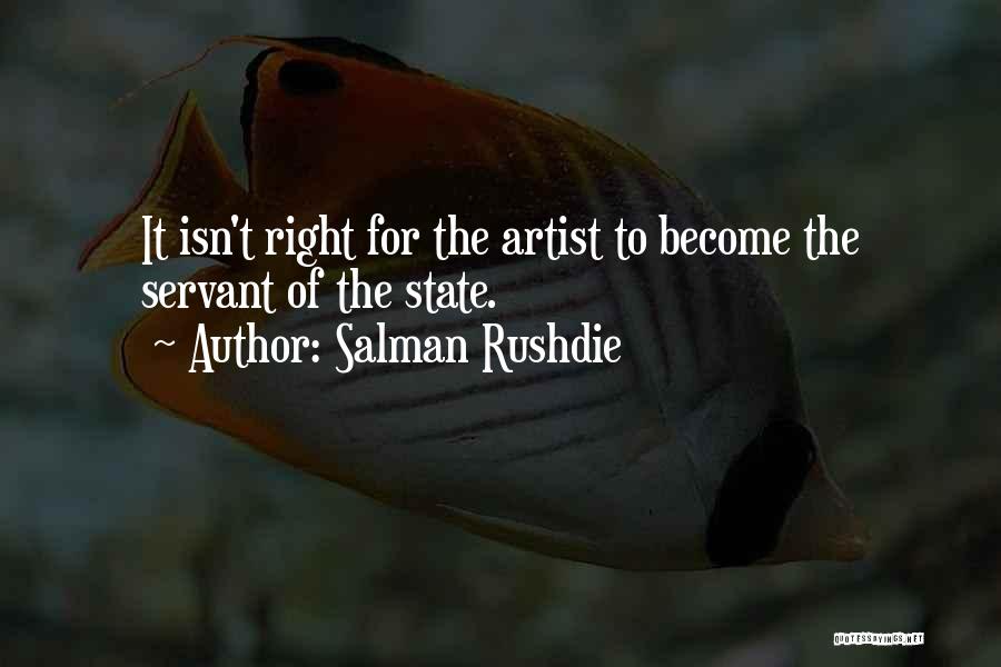 Salman Rushdie Quotes: It Isn't Right For The Artist To Become The Servant Of The State.