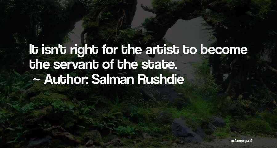 Salman Rushdie Quotes: It Isn't Right For The Artist To Become The Servant Of The State.