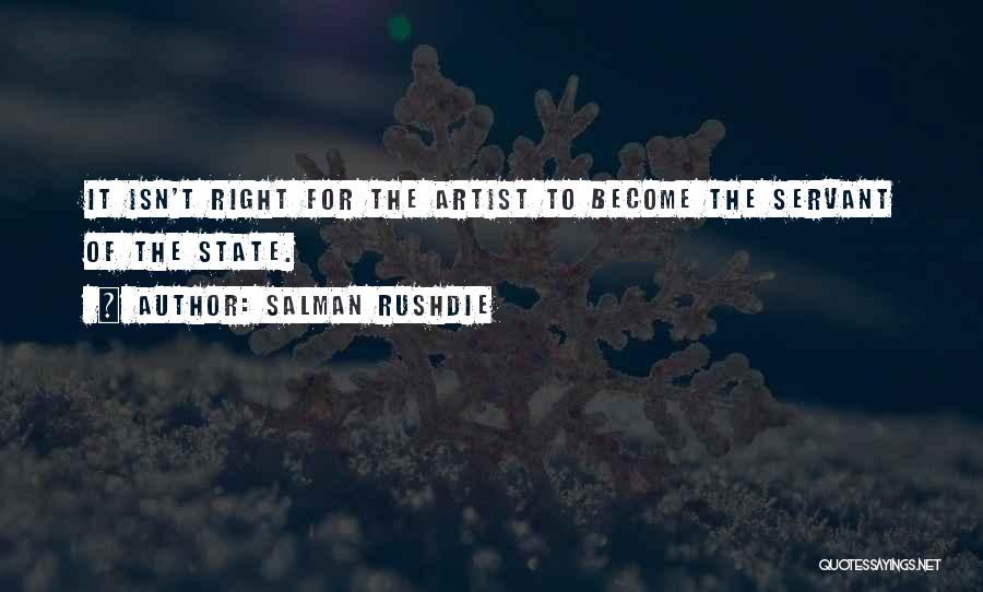 Salman Rushdie Quotes: It Isn't Right For The Artist To Become The Servant Of The State.