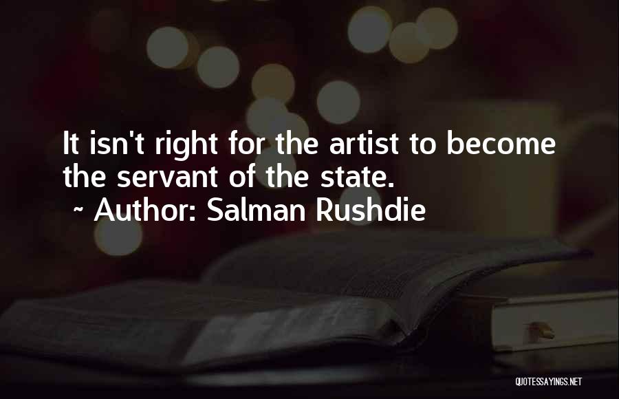 Salman Rushdie Quotes: It Isn't Right For The Artist To Become The Servant Of The State.