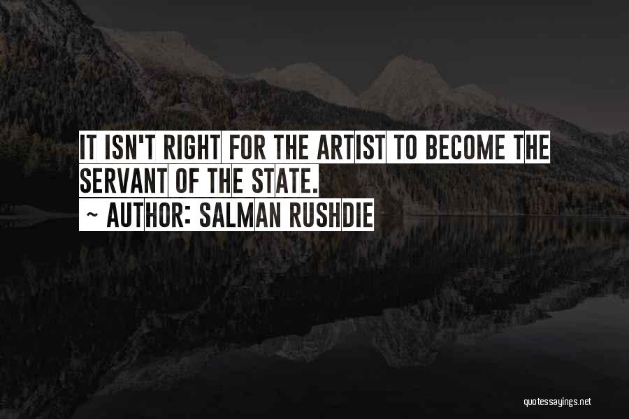 Salman Rushdie Quotes: It Isn't Right For The Artist To Become The Servant Of The State.