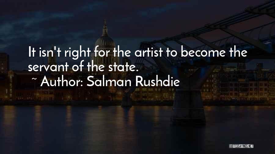 Salman Rushdie Quotes: It Isn't Right For The Artist To Become The Servant Of The State.